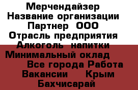 Мерчендайзер › Название организации ­ Партнер, ООО › Отрасль предприятия ­ Алкоголь, напитки › Минимальный оклад ­ 30 000 - Все города Работа » Вакансии   . Крым,Бахчисарай